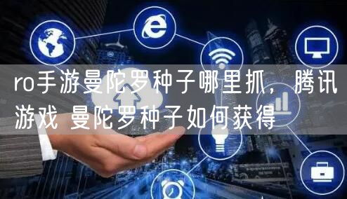 ro手游曼陀罗种子哪里抓，腾讯游戏 曼陀罗种子如何获得