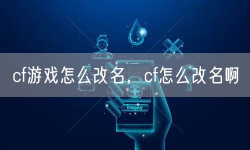 cf游戏怎么改名，cf怎么改名啊