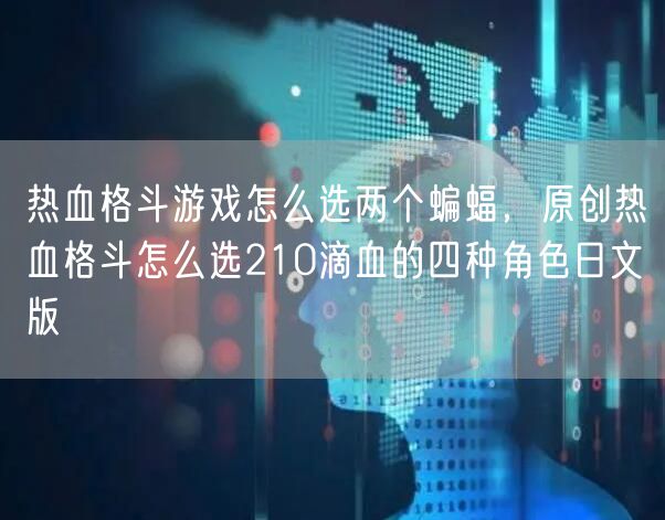 热血格斗游戏怎么选两个蝙蝠,原创热血格斗怎么选210滴血的四种角色日文版
