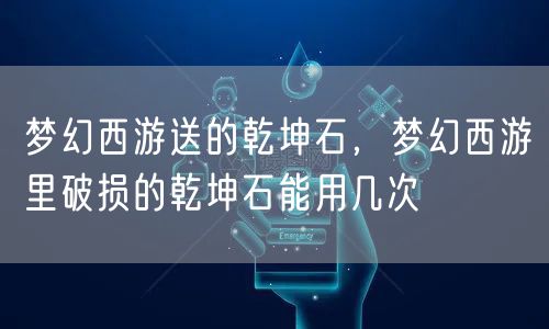 梦幻西游送的乾坤石,梦幻西游里破损的乾坤石能用几次