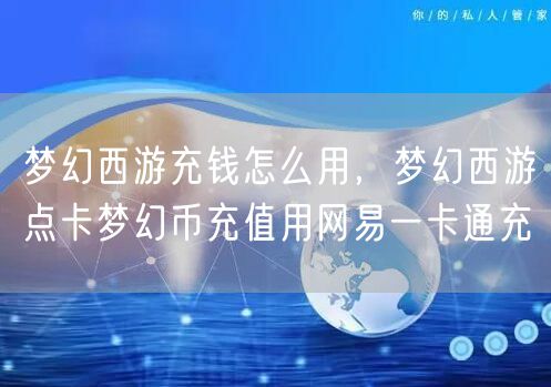 梦幻西游充钱怎么用，梦幻西游点卡梦幻币充值用网易一卡通充