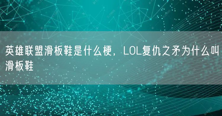 英雄联盟滑板鞋是什么梗，LOL复仇之矛为什么叫滑板鞋