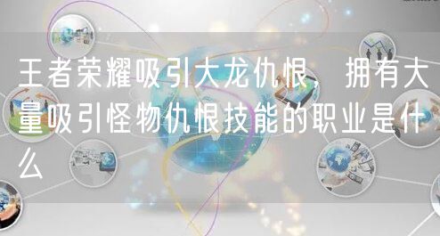王者荣耀吸引大龙仇恨，拥有大量吸引怪物仇恨技能的职业是什么