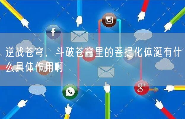 逆战苍穹，斗破苍穹里的菩提化体涎有什么具体作用啊