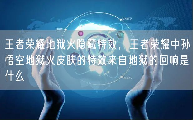王者荣耀地狱火隐藏特效，王者荣耀中孙悟空地狱火皮肤的特效来自地狱的回响是什么