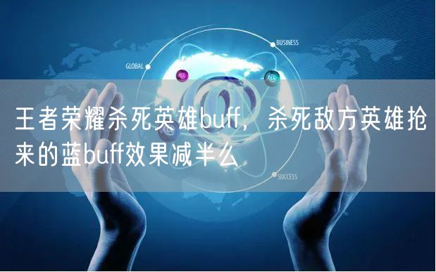 王者荣耀杀死英雄buff，杀死敌方英雄抢来的蓝buff效果减半么