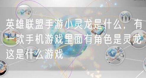 英雄联盟手游小灵龙是什么,有一款手机游戏里面有角色是灵龙这是什么游戏