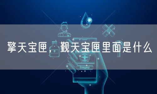 擎天宝匣，觐天宝匣里面是什么