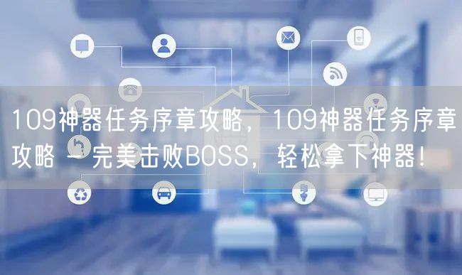 109神器任务序章攻略，109神器任务序章攻略 - 完美击败BOSS，轻松拿下神器！