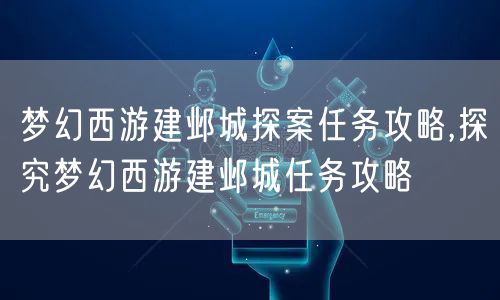 梦幻西游建邺城探案任务攻略,探究梦幻西游建邺城任务攻略
