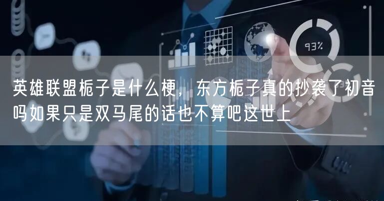 英雄联盟栀子是什么梗，东方栀子真的抄袭了初音吗如果只是双马尾的话也不算吧这世上