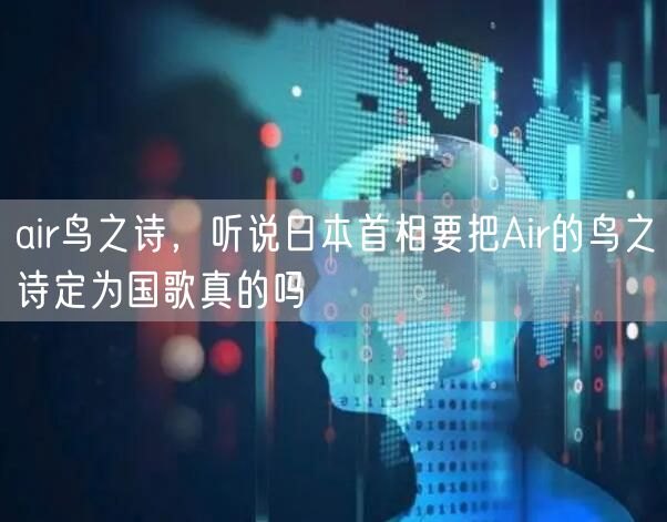 air鸟之诗,听说日本首相要把Air的鸟之诗定为国歌真的吗