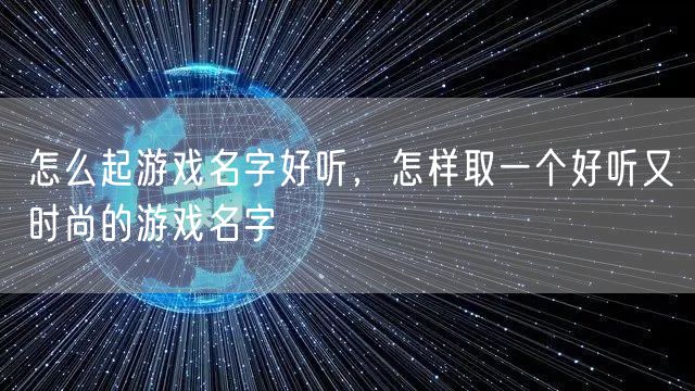 怎么起游戏名字好听，怎样取一个好听又时尚的游戏名字