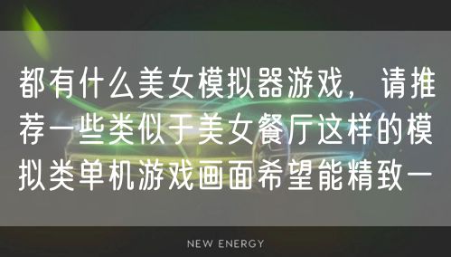都有什么美女模拟器游戏，请推荐一些类似于美女餐厅这样的模拟类单机游戏画面希望能精致一
