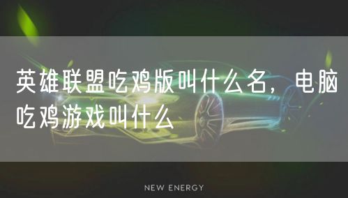 英雄联盟吃鸡版叫什么名,电脑吃鸡游戏叫什么