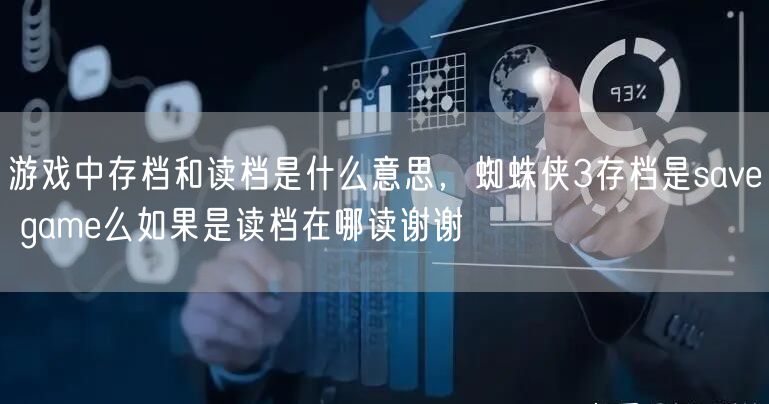 游戏中存档和读档是什么意思，蜘蛛侠3存档是save game么如果是读档在哪读谢谢