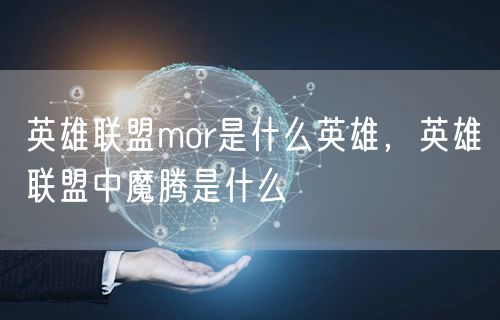 英雄联盟mor是什么英雄，英雄联盟中魔腾是什么