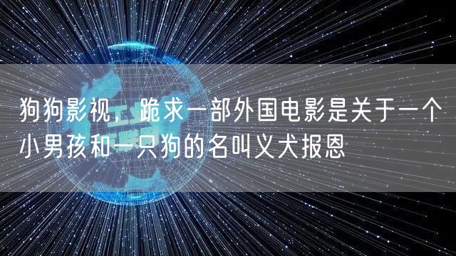 狗狗影视，跪求一部外国电影是关于一个小男孩和一只狗的名叫义犬报恩