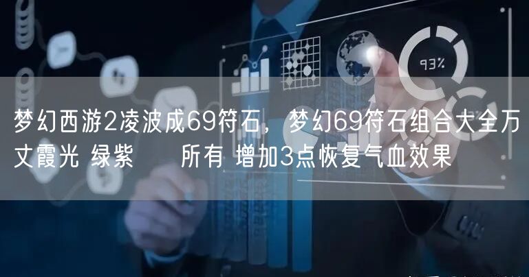 梦幻西游2凌波成69符石，梦幻69符石组合大全万丈霞光 绿紫     所有 增加3点恢复气血效果