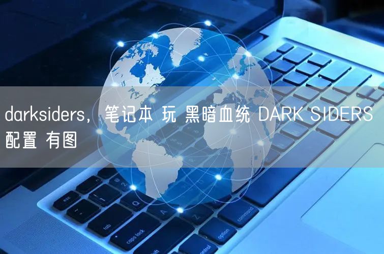 darksiders，笔记本 玩 黑暗血统 DARK SIDERS 配置 有图