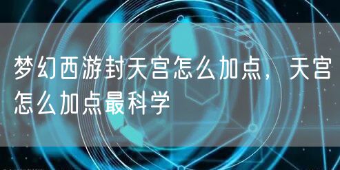 梦幻西游封天宫怎么加点,天宫怎么加点最科学
