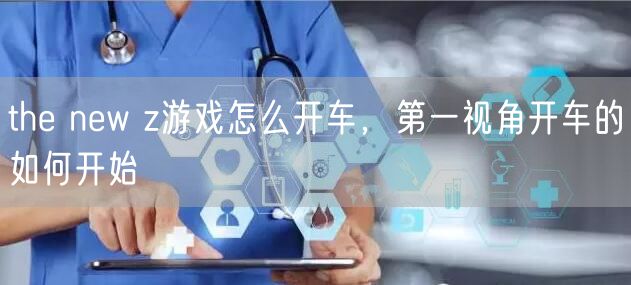 the new z游戏怎么开车，第一视角开车的如何开始