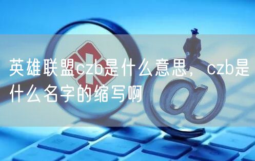 英雄联盟czb是什么意思，czb是什么名字的缩写啊