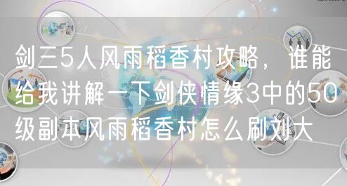 剑三5人风雨稻香村攻略，谁能给我讲解一下剑侠情缘3中的50级副本风雨稻香村怎么刷刘大