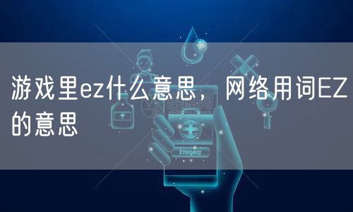 游戏里ez什么意思，网络用词EZ的意思