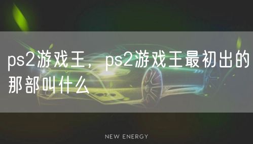 ps2游戏王,ps2游戏王最初出的那部叫什么