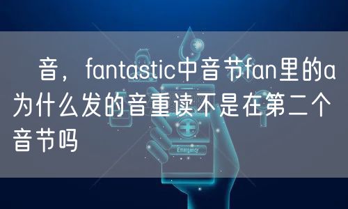 桜音，fantastic中音节fan里的a为什么发的音重读不是在第二个音节吗