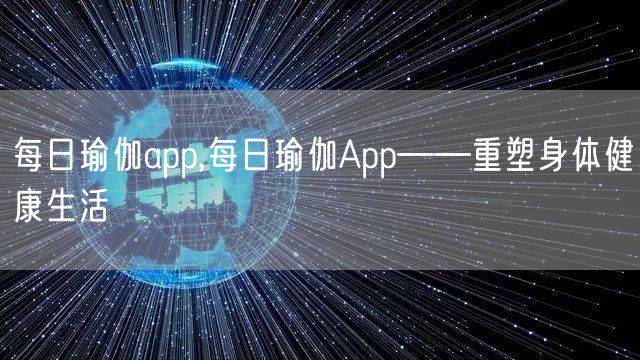 每日瑜伽app,每日瑜伽App——重塑身体健康生活