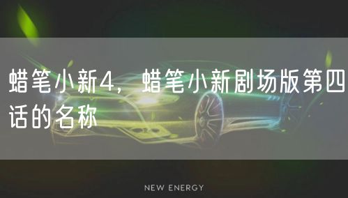 蜡笔小新4，蜡笔小新剧场版第四话的名称