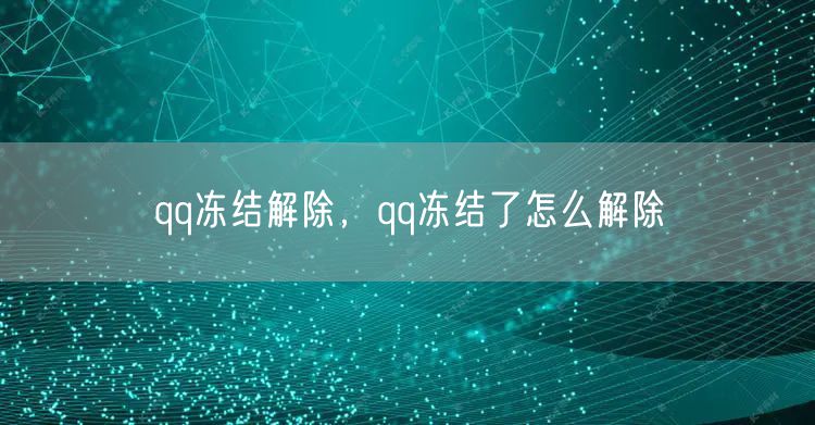 qq冻结解除,qq冻结了怎么解除