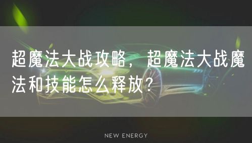 超魔法大战攻略，超魔法大战魔法和技能怎么释放？