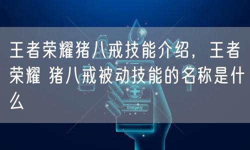 王者荣耀猪八戒技能介绍，王者荣耀 猪八戒被动技能的名称是什么
