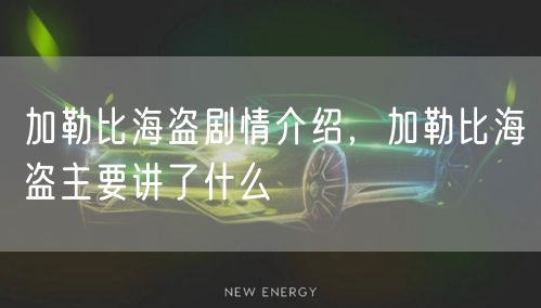 加勒比海盗剧情介绍，加勒比海盗主要讲了什么