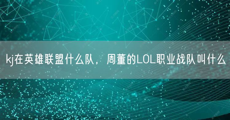 kj在英雄联盟什么队，周董的LOL职业战队叫什么