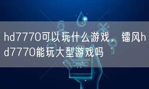hd7770可以玩什么游戏，镭风hd7770能玩大型游戏吗