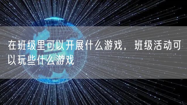 在班级里可以开展什么游戏，班级活动可以玩些什么游戏