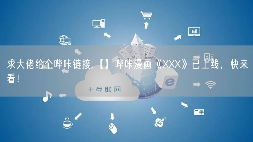 求大佬给个哔咔链接,【】哔咔漫画《XXX》已上线，快来看！