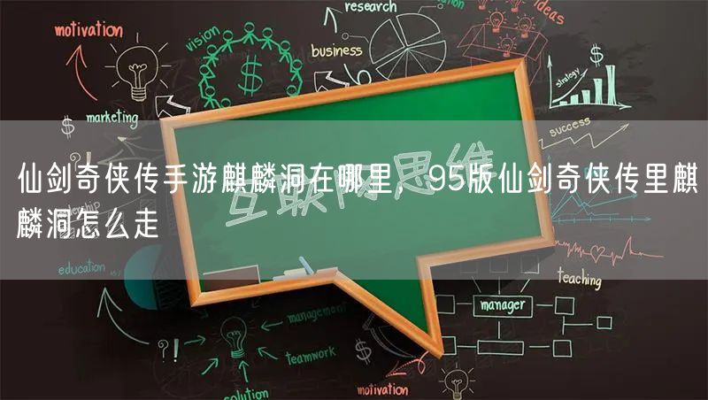 仙剑奇侠传手游麒麟洞在哪里，95版仙剑奇侠传里麒麟洞怎么走