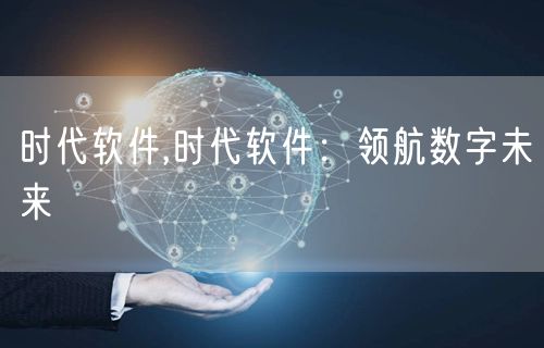 时代软件,时代软件：领航数字未来