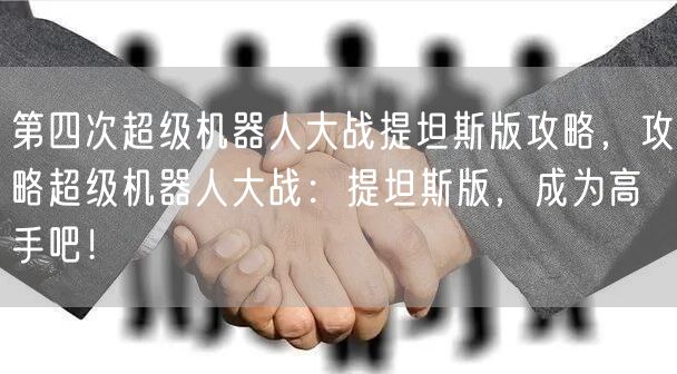 第四次超级机器人大战提坦斯版攻略，攻略超级机器人大战：提坦斯版，成为高手吧！