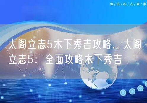太阁立志5木下秀吉攻略，太阁立志5：全面攻略木下秀吉