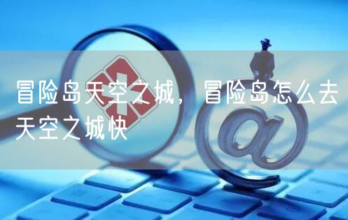 冒险岛天空之城，冒险岛怎么去天空之城快