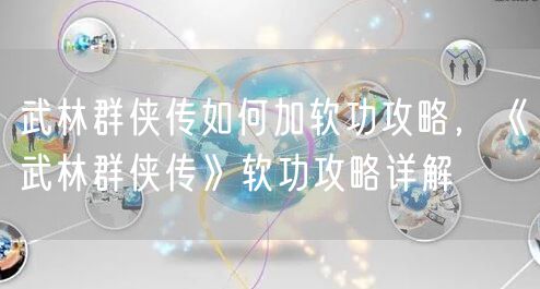 武林群侠传如何加软功攻略,《武林群侠传》软功攻略详解