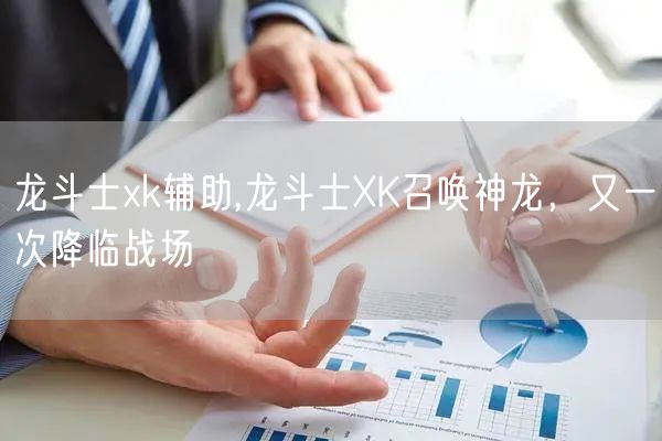 龙斗士xk辅助,龙斗士XK召唤神龙，又一次降临战场