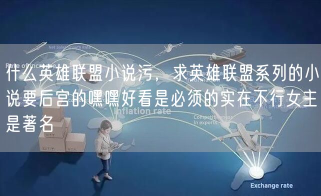 什么英雄联盟小说污，求英雄联盟系列的小说要后宫的嘿嘿好看是必须的实在不行女主是著名