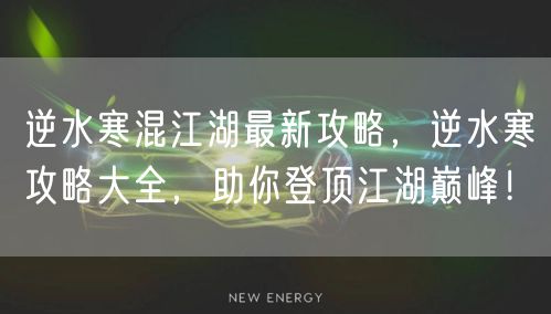 逆水寒混江湖最新攻略，逆水寒攻略大全，助你登顶江湖巅峰！